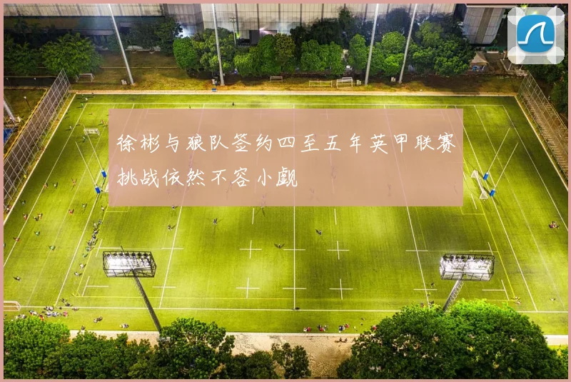 徐彬与狼队签约四至五年英甲联赛挑战依然不容小觑