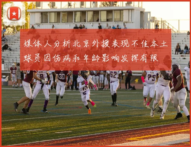 媒体人分析北京外援表现不佳本土球员因伤病和年龄影响发挥有限