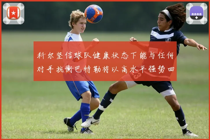 科尔坚信球队健康状态下能与任何对手抗衡巴特勒将以高水平强势回归